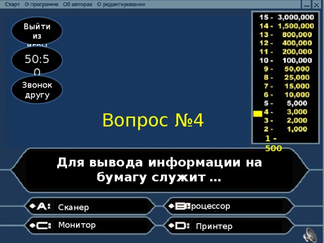 Выйти из игры 50:50 Звонок другу Вопрос №4 1 - 500 Для вывода информации на бумагу служит … Процессор                  Сканер       Монитор      Принтер