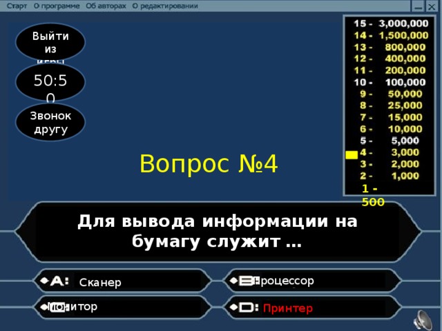 Выйти из игры 50:50 Звонок другу Вопрос №4 1 - 500 Для вывода информации на бумагу служит … Процессор                  Сканер                             Монитор                                                           Принтер