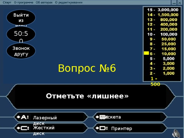 Выйти из игры 50:50 Звонок другу Вопрос №6 1 - 500 Отметьте «лишнее» ? Дискета                                     Лазерный диск       Жесткий диск              Принтер