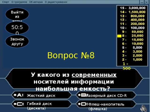 Выйти из игры 50:50 Звонок другу Вопрос №8 1 - 500 У какого из современных носителей информации наибольшая емкость? Лазерный диск CD-R   Жесткий диск     Гибкий диск (дискета)  Флеш-накопитель (флешка)