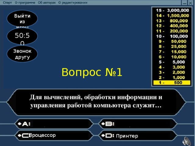 Выйти из игры 50:50 Звонок другу Вопрос №1 Для вычислений, обработки информации и управления работой компьютера служит… Процессор                    Принтер