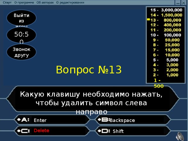 Выйти из игры 50:50 Звонок другу Вопрос №13 1 - 500 Какую клавишу необходимо нажать, чтобы удалить символ слева направо Enter Backspace Delete Shift