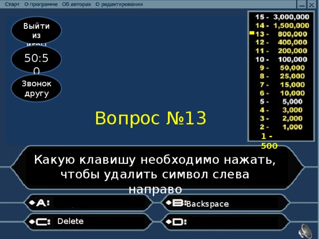 Выйти из игры 50:50 Звонок другу Вопрос №13 1 - 500 Какую клавишу необходимо нажать, чтобы удалить символ слева направо Backspace Delete