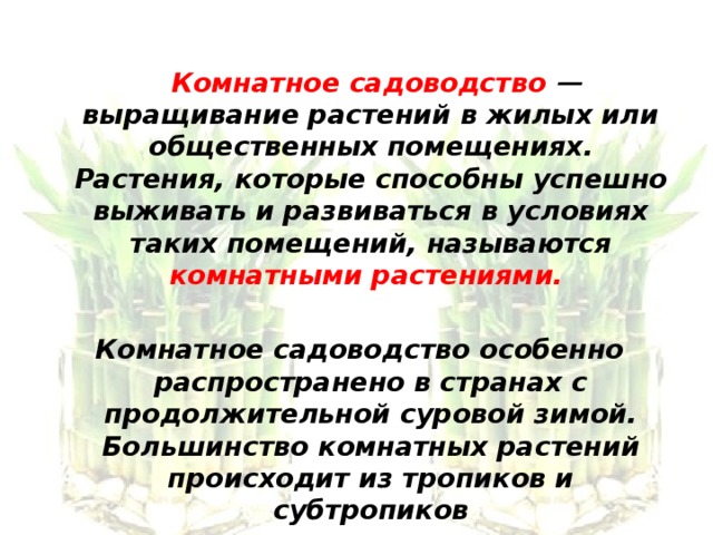 Комнатное садоводство — выращивание растений в жилых или общественных помещениях. Растения, которые способны успешно выживать и развиваться в условиях таких помещений, называются комнатными растениями.   Комнатное садоводство особенно распространено в странах с продолжительной суровой зимой. Большинство комнатных растений происходит из тропиков и субтропиков