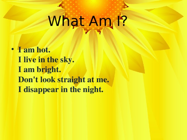 What Am I?    I am hot.  I live in the sky.  I am bright.  Don't look straight at me.  I disappear in the night.