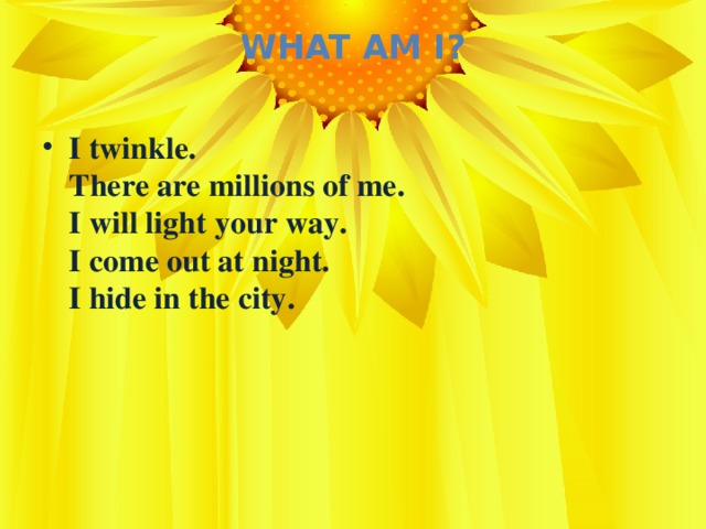 What Am I?   I twinkle.  There are millions of me.  I will light your way.  I come out at night.  I hide in the city.