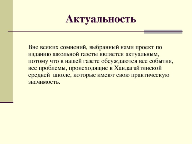 Актуальность Вне всяких сомнений, выбранный нами проект по изданию школьной газеты является актуальным, потому что в нашей газете обсуждаются все события, все проблемы, происходящие в Хандагайтинской средней школе, которые имеют свою практическую значимость.