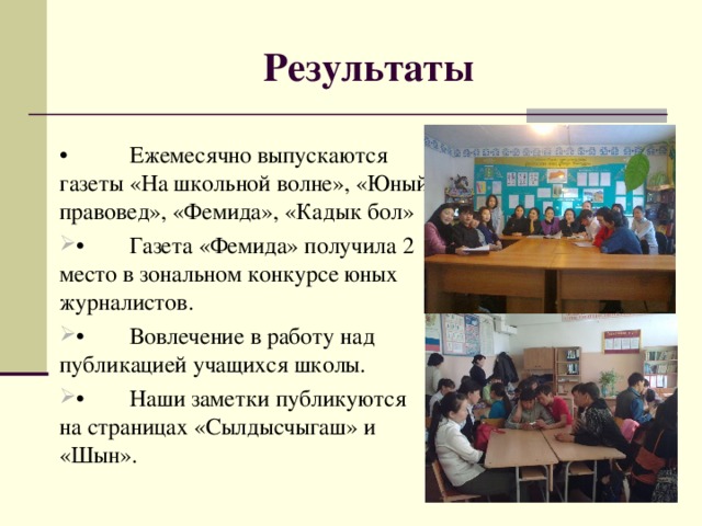 Результаты •  Ежемесячно выпускаются газеты «На школьной волне», «Юный правовед», «Фемида», «Кадык бол»