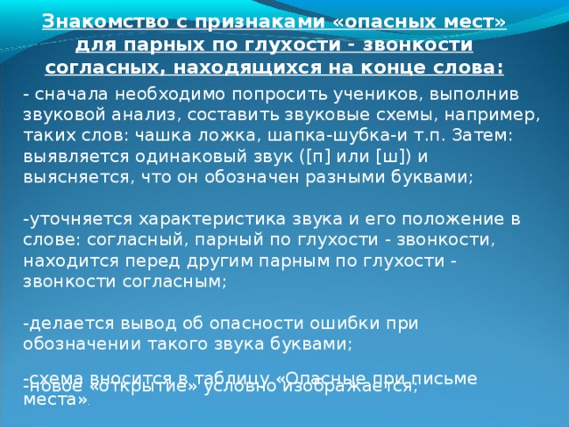 - Настало время открыть главный секрет урока. Что мы раньше показывали точкой под значком гласного звука или его буквой?  Д. Что этот гласный безударный.  У. А что еще теперь будет обозначать такая точка?  Д. Что на месте безударного гласного звука при письме есть «опасность». Что безударному гласному, когда пишешь, нельзя довepять. Что нельзя писать, как слышишь.  У. Теперь, когда мы будем ставить точку под буквой безударного гласного, мы будем помнить, что отмечаем «опасное при письме место». Сделанный вывод заносится в таблицу «Опасные при письме места».