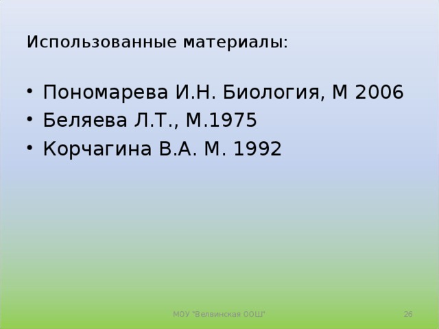 Использованные материалы: Пономарева И.Н. Биология, М 2006 Беляева Л.Т., М.1975 Корчагина В.А. М. 1992  МОУ 