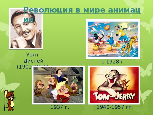 Революция в мире анимации Уолт Дисней (1901-1966) с 1928 г. по гиперссылке на заголовке слада открывается и демонстрируется небольшой фрагмент из мультфильма «Том и Джери». 1940-1957 гг. 1937 г.