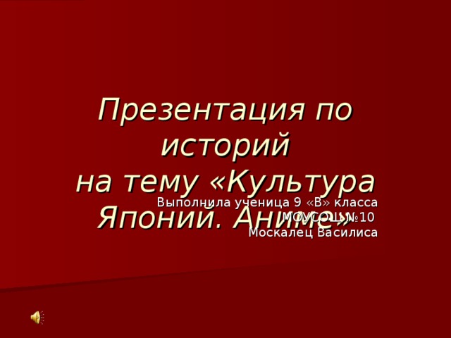 Презентация по историй  на тему «Культура Японий. Аниме» Выполнила ученица 9 «В» класса МОУСОШ №10 Москалец Василиса