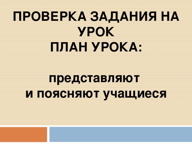 ПРОВЕРКА ЗАДАНИЯ НА УРОК ПЛАН УРОКА:  представляют и поясняют учащиеся