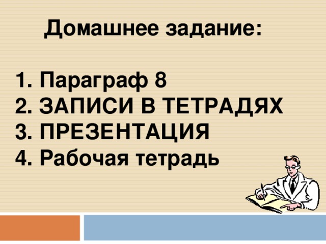 Домашнее задание:  1. Параграф 8 2. ЗАПИСИ В ТЕТРАДЯХ 3. ПРЕЗЕНТАЦИЯ 4. Рабочая тетрадь