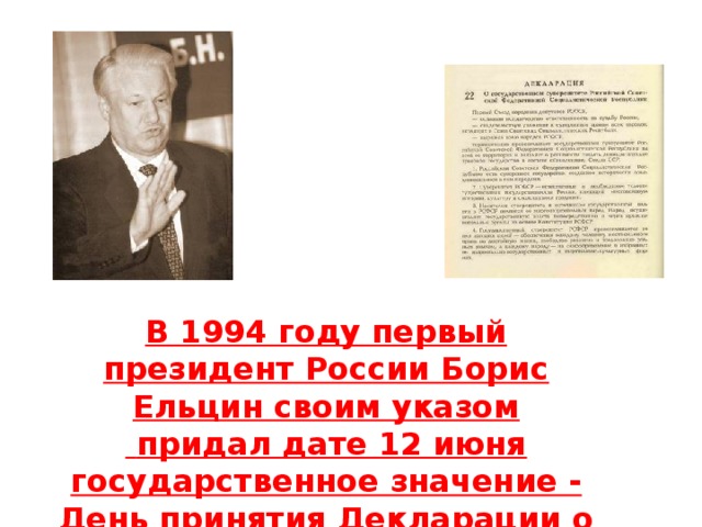 В 1994 году первый президент России Борис Ельцин своим указом  придал дате 12 июня государственное значение - День принятия Декларации о государственном суверенитете России.