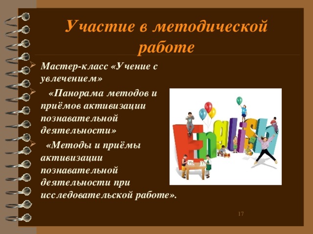 Участие в методической работе Мастер-класс «Учение с увлечением»  «Панорама методов и приёмов активизации познавательной деятельности»  «Методы и приёмы активизации познавательной деятельности при исследовательской работе».