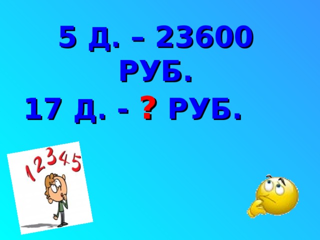 5 Д. – 23600 РУБ. 17  Д.  - ? РУБ.