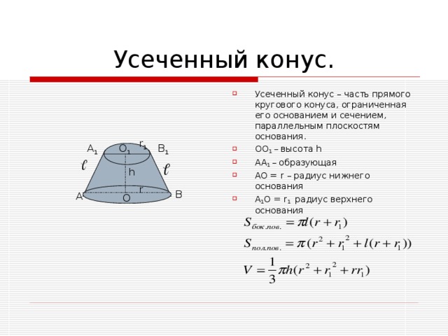 Усеченный конус – часть прямого кругового конуса, ограниченная его основанием и сечением, параллельным плоскостям основания. OO 1 – высота h AA 1 – образующая  AO = r – радиус нижнего основания A 1 O = r 1  радиус верхнего основания