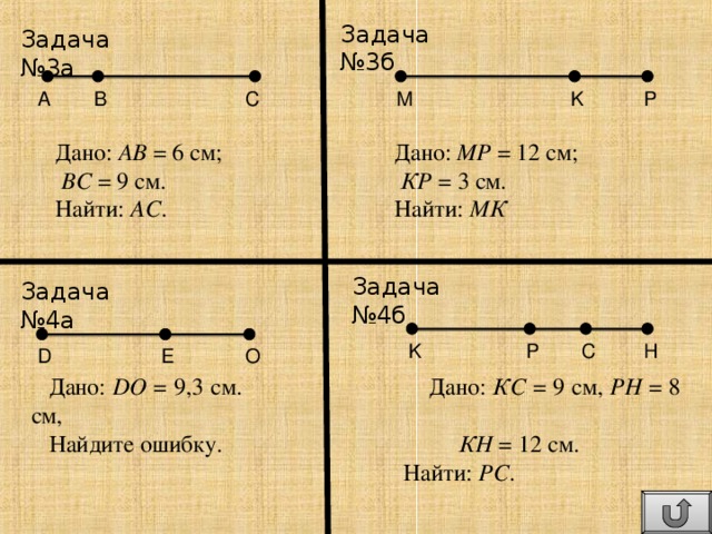 Задача №3б Задача №3 a  P M K C B A Дано: АВ = 6 см;   Дано: МР = 12 см;  ВС = 9 см.    КР = 3 см. Найти: АС .   Найти: МК Задача №4б Задача №4а K P C H O E D Дано: DO = 9,3 см.   Дано: КС = 9 см, РН = 8 см, Найдите ошибку.    КН = 12 см.   Найти: РС .