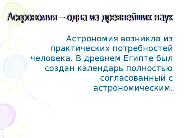 Астрономия возникла из практических потребностей человека. В древнем Египте был создан календарь полностью согласованный с астрономическим.