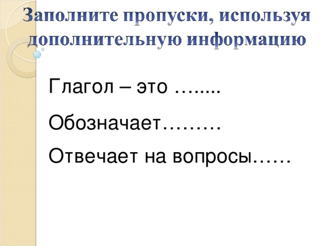 Глагол – это …..... Обозначает……… Отвечает на вопросы……