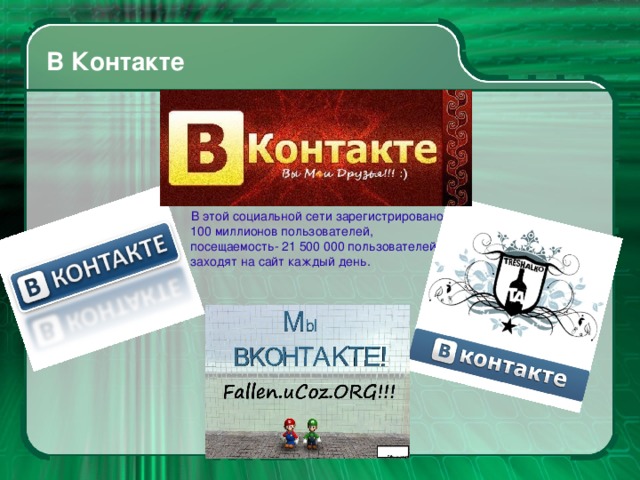 В Контакте  В этой социальной сети зарегистрировано 100 миллионов пользователей, посещаемость- 21 500 000 пользователей заходят на сайт каждый день.