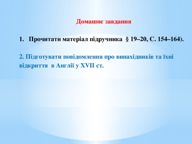 Домашнє завдання Прочитати матеріал підручника § 19–20, С. 154–164).  2. Підготувати повідомлення про винахідників та їхні відкриття в Англії у ХVII ст.