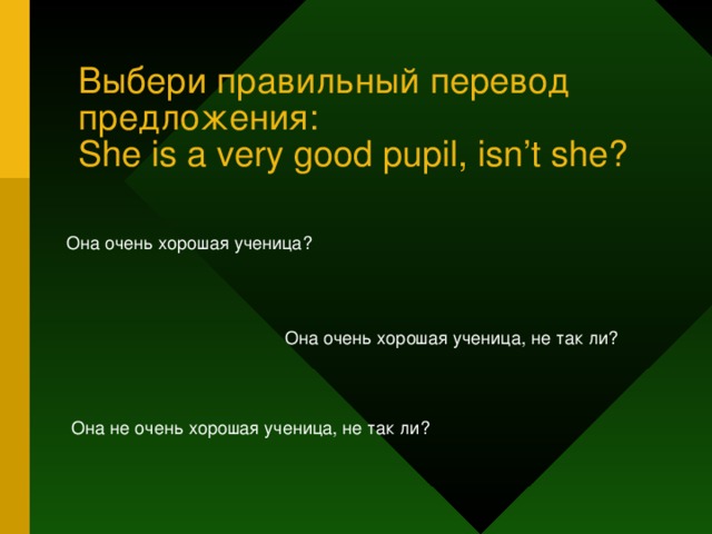 Выбери правильный перевод предложения:  She is a very good pupil, isn’t she? Она очень хорошая ученица? Она очень хорошая ученица, не так ли? Она не очень хорошая ученица, не так ли?