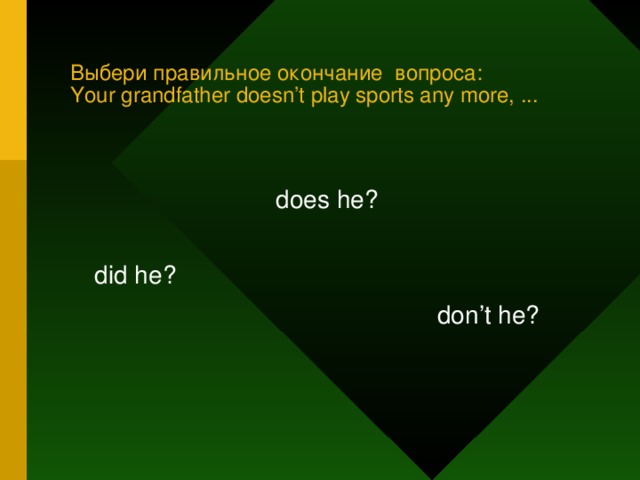 Выбери правильное окончание вопроса:  Your grandfather doesn’t play sports any more, ... does he? did he? don’t he?
