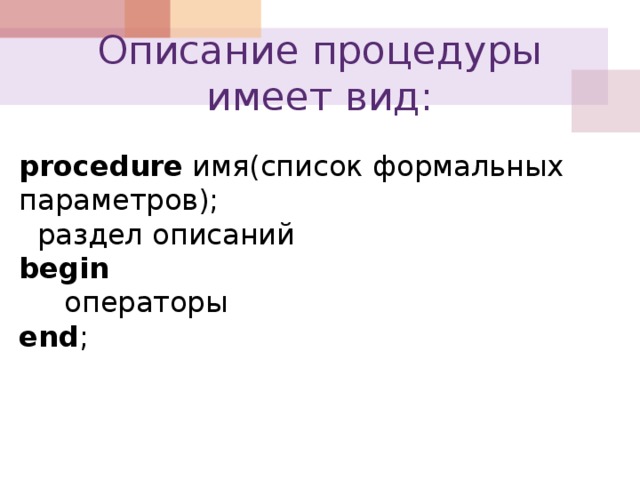 Описание процедуры имеет вид: procedure имя(список формальных параметров);  раздел описаний  begin    операторы  end ;