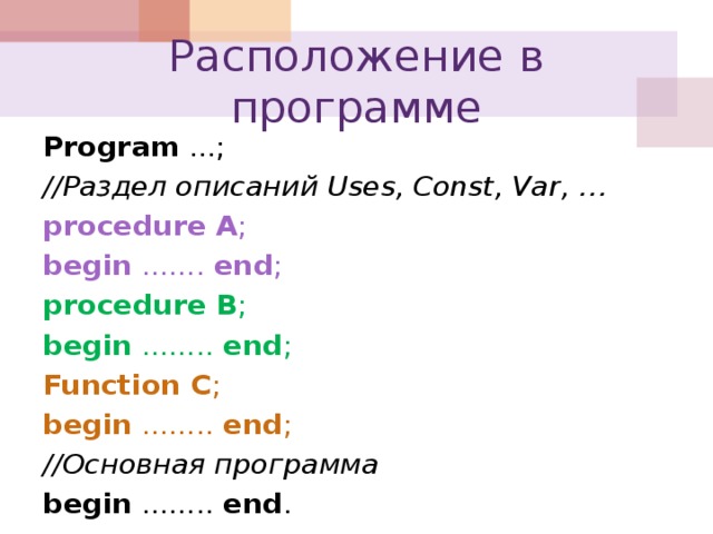 Расположение в программе Program ...; //Раздел описаний Uses, Const, Var, … procedure  A ; begin ....... end ; procedure  B ; begin ........ end ; Function C ; begin ........ end ; //Основная программа begin ........ end .
