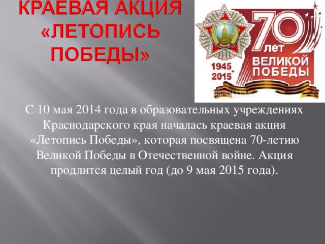 С 10 мая 2014 года в образовательных учреждениях Краснодарского края началась краевая акция «Летопись Победы», которая посвящена 70-летию Великой Победы в Отечественной войне. Акция продлится целый год (до 9 мая 2015 года).