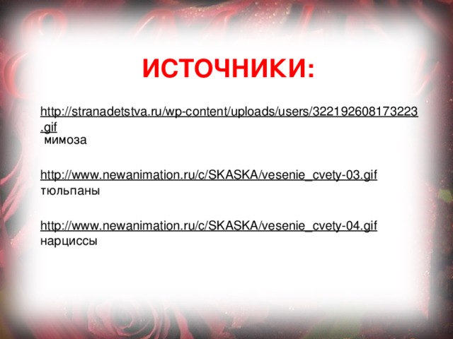 Источники: http://stranadetstva.ru/wp-content/uploads/users/322192608173223.gif мимоза http://www.newanimation.ru/c/SKASKA/vesenie_cvety-03.gif тюльпаны http://www.newanimation.ru/c/SKASKA/vesenie_cvety-04.gif нарциссы