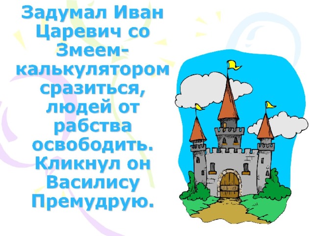 Задумал Иван Царевич со Змеем-калькулятором сразиться, людей от рабства освободить. Кликнул он Василису Премудрую.