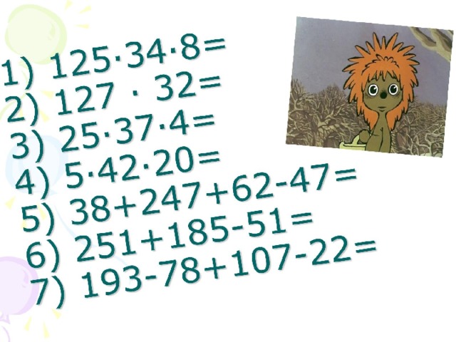 1) 125·34·8=  2) 127 · 32=  3) 25·37·4=  4) 5·42·20=  5) 38+247+62-47=  6) 251+185-51=  7) 193-78+107-22=