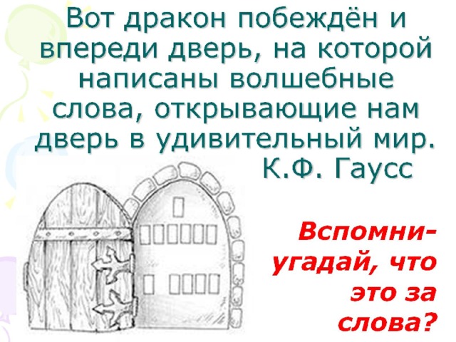 Вот дракон побеждён и впереди дверь, на которой написаны волшебные слова, открывающие нам дверь в удивительный мир. написал их К.Ф. Гаусс