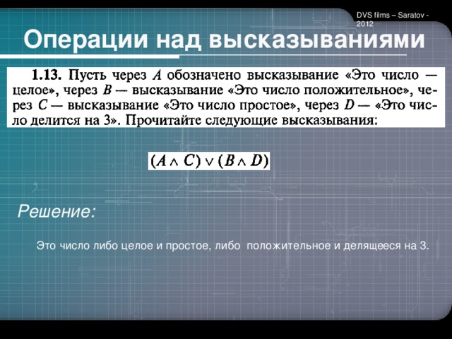 DVS films – Saratov - 2012 Операции над высказываниями Решение: Это число либо целое и простое, либо положительное и делящееся на 3.