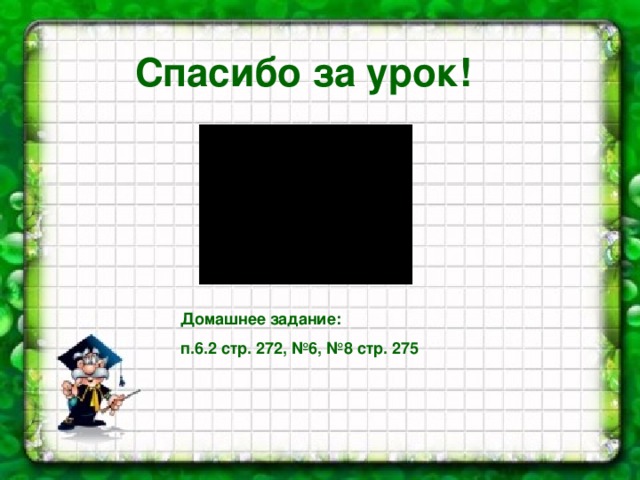 Спасибо за урок! Домашнее задание: п.6.2 стр. 272, №6, №8 стр. 275