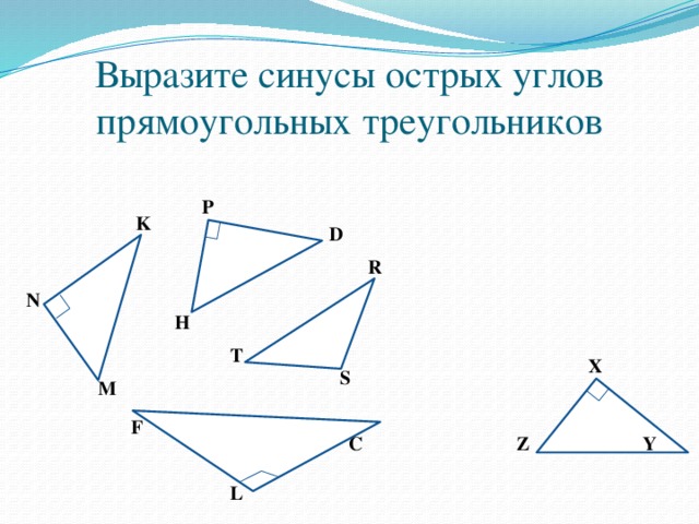 Выразите синусы острых углов прямоугольных треугольников P K D R N H T X S M F C Y Z L