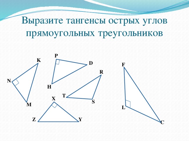 Выразите тангенсы острых углов прямоугольных треугольников P K D F R N H T X S M L Y Z C
