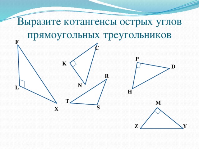 Выразите котангенсы острых углов прямоугольных треугольников F C P K D R N L H T M S X Y Z