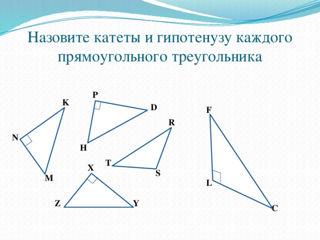 Назовите катеты и гипотенузу каждого прямоугольного треугольника P K D F R N H T X S M L Y Z C