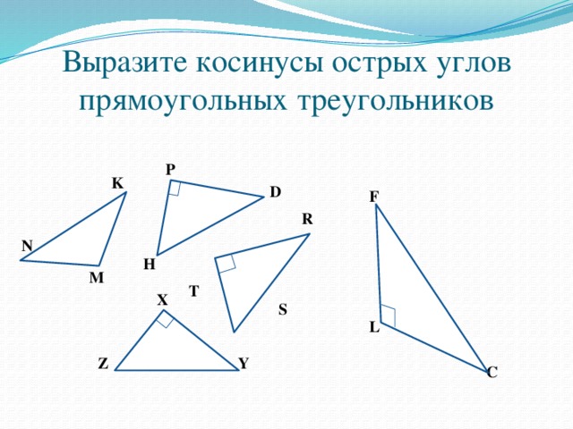 Выразите косинусы острых углов прямоугольных треугольников P K D F R N H M T X S L Y Z C