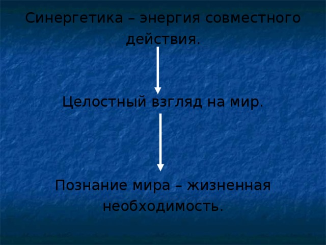 Синергетика – энергия совместного действия. Целостный взгляд на мир. Познание мира – жизненная необходимость.