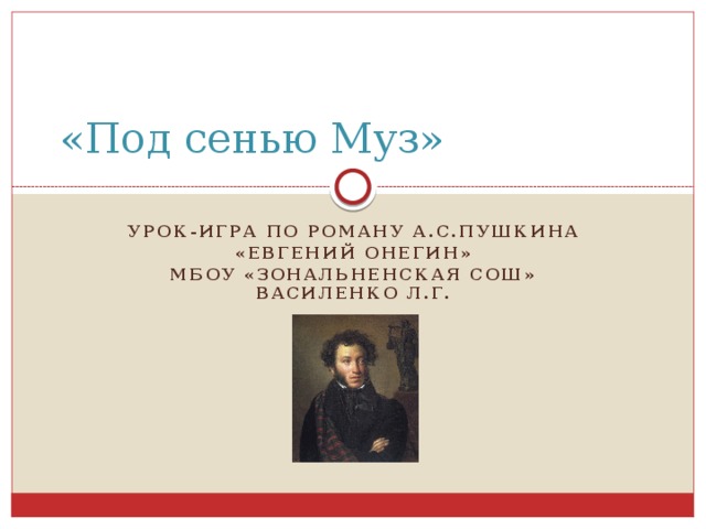 «Под сенью Муз» Урок-игра по роману а.с.Пушкина «Евгений онегин» МБОУ «Зональненская СОШ» Василенко Л.Г.