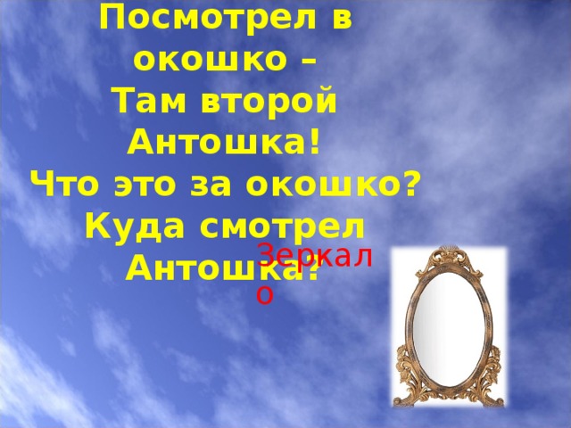 Был один Антошка,  Посмотрел в окошко –  Там второй Антошка!  Что это за окошко?  Куда смотрел Антошка? Зеркало