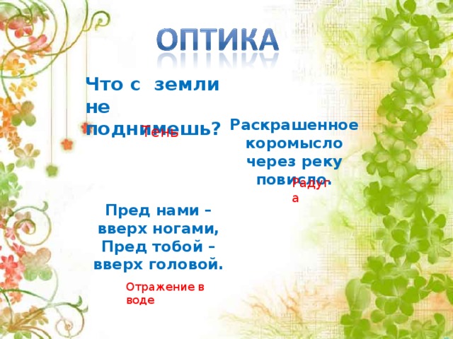 Что с земли не поднимешь? Раскрашенное коромысло через реку повисло. Тень Радуга Пред нами – вверх ногами, Пред тобой – вверх головой. Отражение в воде