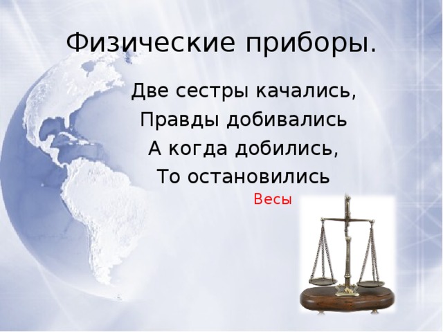 Физические приборы. Две сестры качались, Правды добивались А когда добились, То остановились Весы