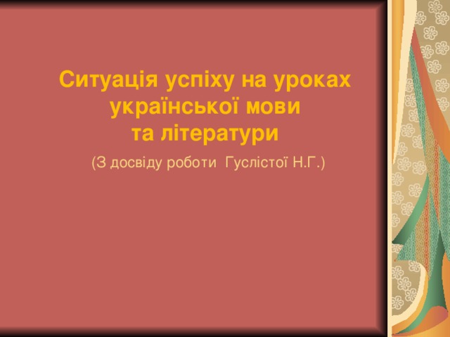 Ситуація успіху на уроках української мови  та літератури   (З досвіду роботи Гуслістої Н.Г.)