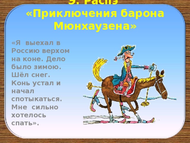 Э. Распэ  «Приключения барона Мюнхаузена» «Я выехал в Россию верхом на коне. Дело было зимою. Шёл снег. Конь устал и начал спотыкаться. Мне сильно хотелось спать».